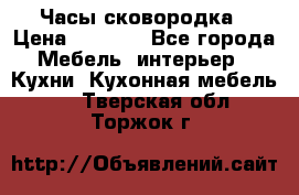 Часы-сковородка › Цена ­ 2 500 - Все города Мебель, интерьер » Кухни. Кухонная мебель   . Тверская обл.,Торжок г.